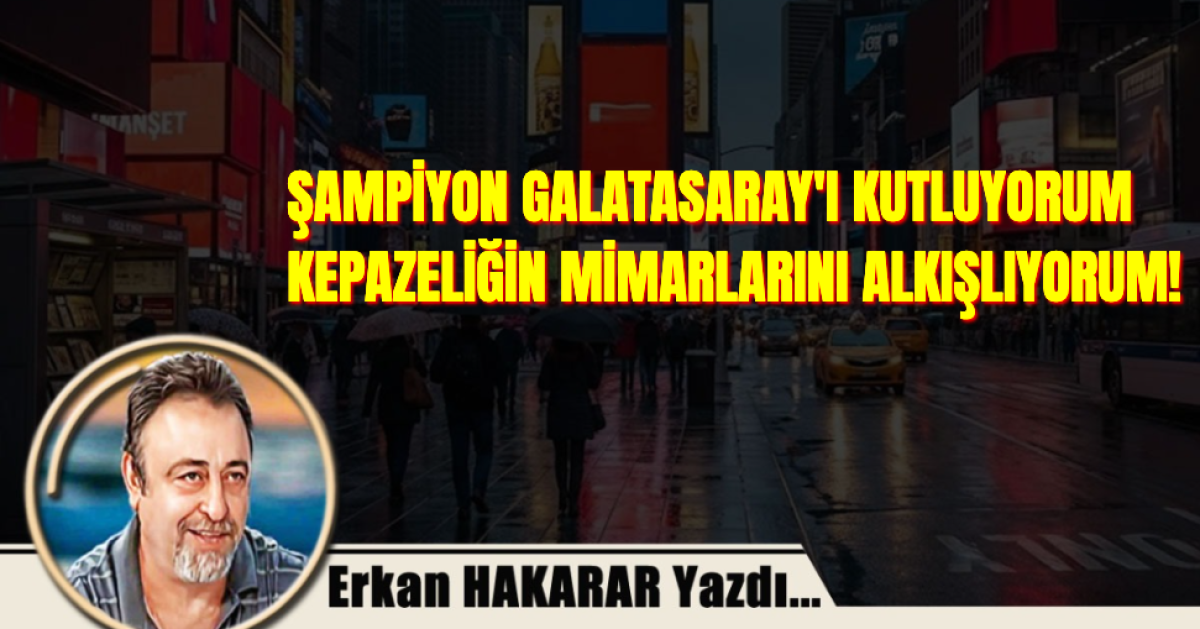 ŞAMPİYON GALATASARAY'I KUTLUYORUM; KEPAZELİĞİN MİMARLARINI DA ALKIŞLIYORUM!