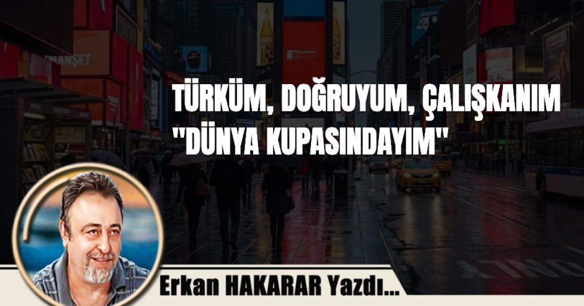 TÜRKÜM, DOĞRUYUM, ÇALIŞKANIM, DÜNYA KUPASINDAYIM