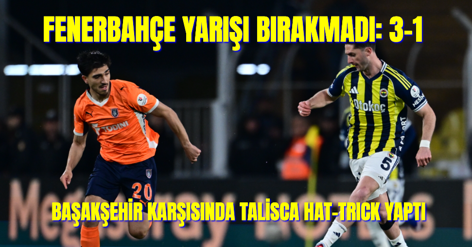 Fenerbahçe Yarışı Bırakmadı, Talisca'nın 3 Golüyle Başakşehir'i yıktı: 3-1