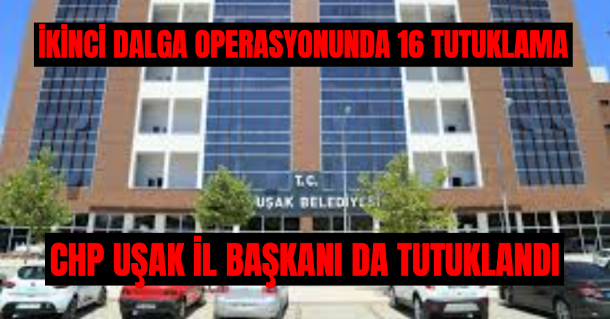 Uşak Belediyesine İkinci Dalga Operasyonunda CHP İl Başkanı Dahil 16 Tutuklama