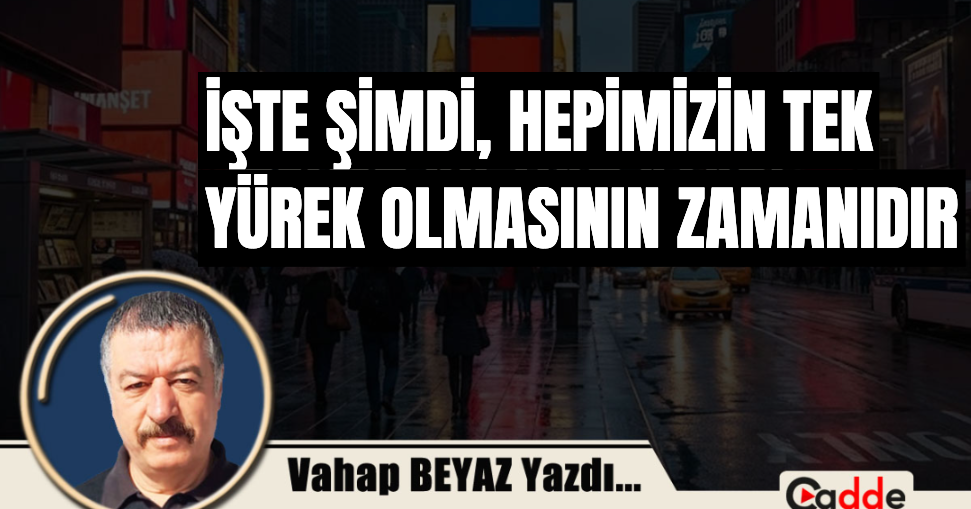 İşte Şimdi Hepimizin Tek Yürek Olmasının Zamanıdır