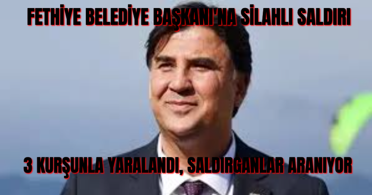 Fethiye Belediye Başkanı Alim Karaca Silahlı Saldırıda Yaralandı