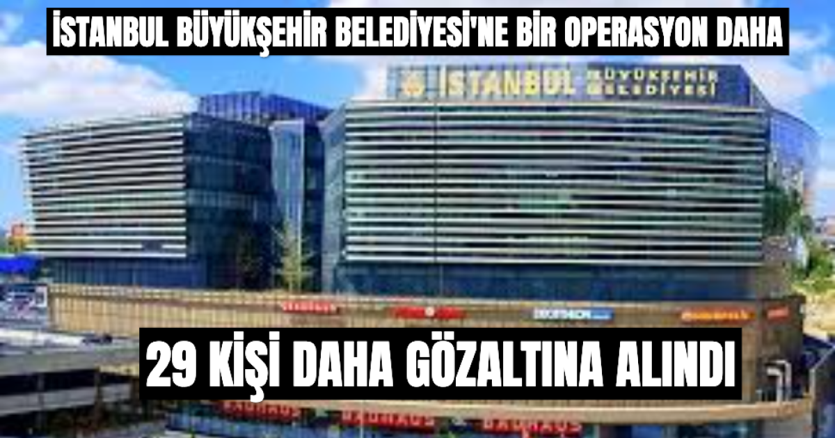 İstanbul Büyükşehir Belediyesi'nde Operasyonlar Bitmiyor