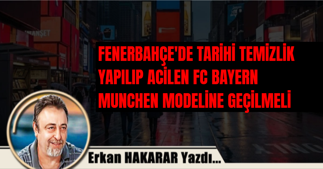 FENERBAHÇE'DE TARİHİ TEMİZLİK YAPILIP ACİLEN FC BAYERN MUNCHEN MODELİNE GEÇİLMELİ 