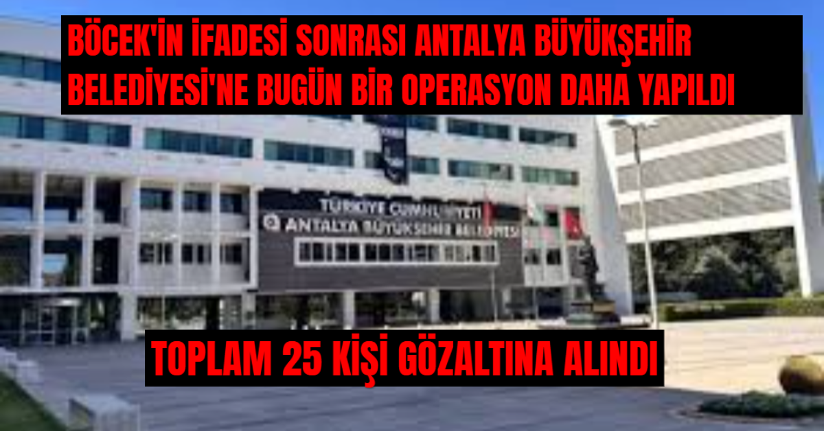 Antalya Büyükşehir Belediyesi'ne Yapılan Operasyonda 25 Kişi Gözaltına Alındı