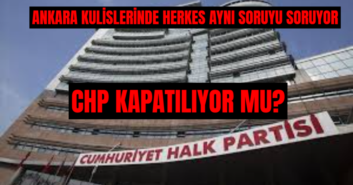 Ankara Kulisleri Bu iddiayla Çalkalanıyor: CHP Kapatılıyor Mu?