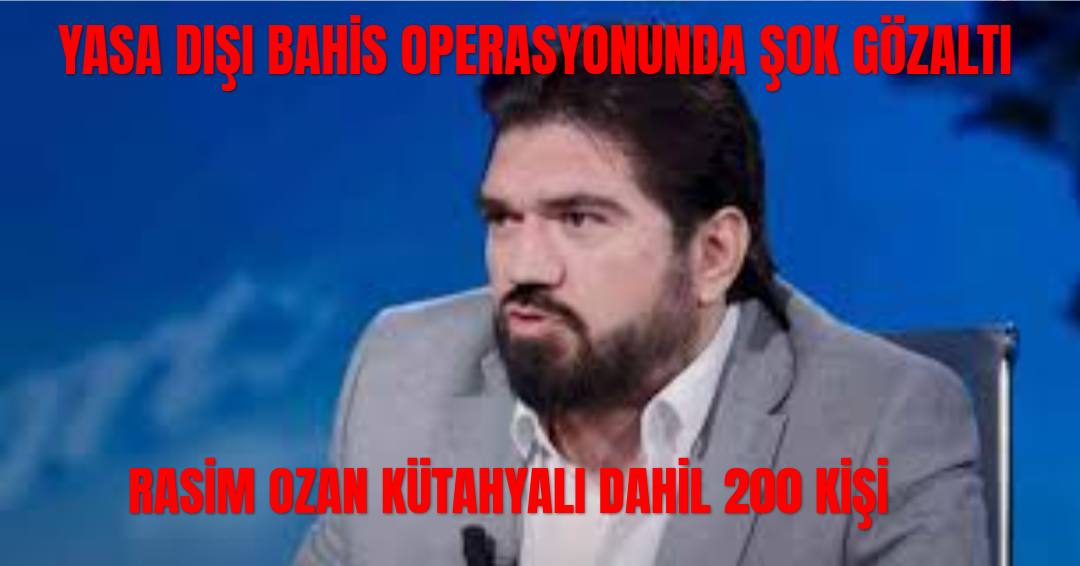 Yasa Dışı Bahis Soruşturmasında Şok Dalgası: Rasim Ozan Kütahyalı Gözaltına alındı